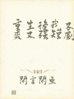 重生后我又飒又爽又强短剧免费高清观看