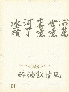 冰河末世:我囤积了亿亿万物资阅读全文