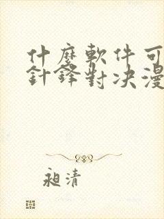 什么软件可以看针锋对决漫画免费