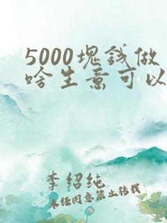 5000块钱做啥生意可以赚钱