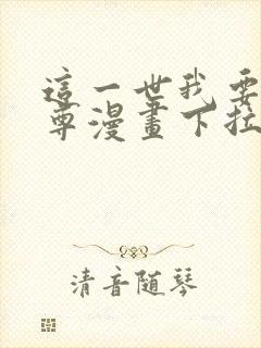 这一世我要当至尊漫画下拉式免费