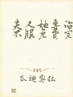 夫人她专治各种不服免费完本在哪看