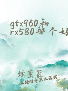 gtx960和rx580哪个好