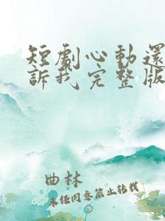 短剧心动还请告诉我完整版