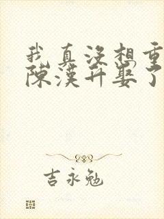 我真没想重生啊陈汉升娶了谁