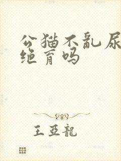 公猫不乱尿还用绝育吗