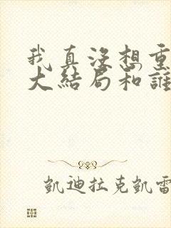 我真没想重生啊大结局和谁在一起