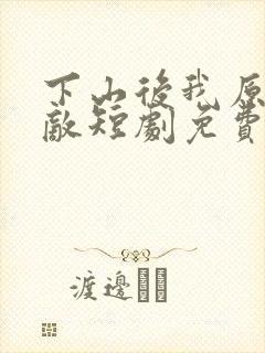 下山后我原地无敌短剧免费观看