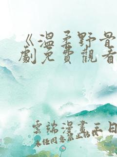 《温柔野骨》短剧免费观看在线