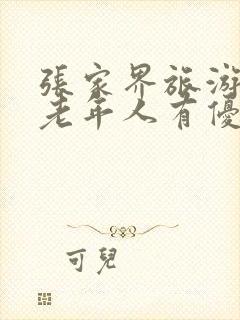 张家界旅游门票老年人有优惠吗