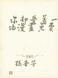 你却爱着一个他sb漫画免费阅读