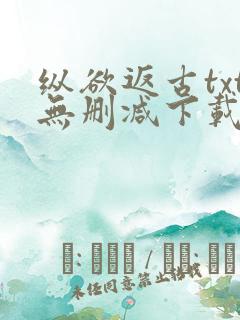 纵欲返古txt无删减下载