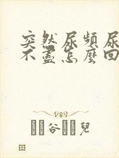 突然尿频尿痛尿不尽怎么回事