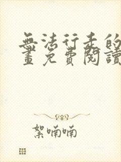 无法行走的爱漫画免费阅读下拉式