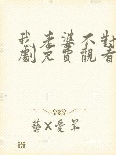 我老婆不对劲短剧免费观看全集