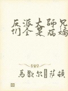 反派大师兄师妹们全是病娇未删减