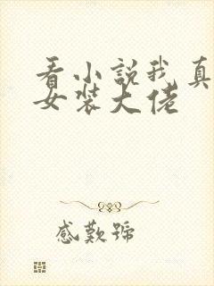 看小说我真不是女装大佬