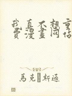 我真不想重生免费漫画网站