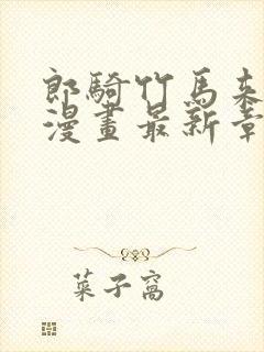 郎骑竹马来免费漫画最新章节更新