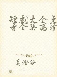 短剧大全免费观看全集高清