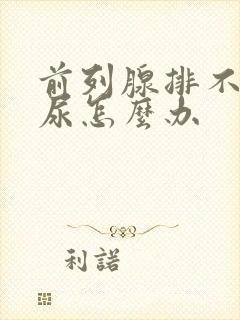 前列腺排不出来尿怎么办