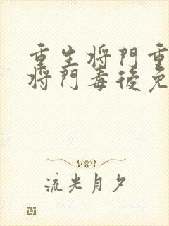 重生将门重生之将门毒后免费阅读