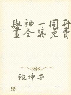 与神一同升级漫画全集免费观看