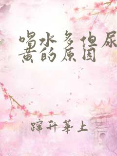 喝水多但尿少尿黄的原因