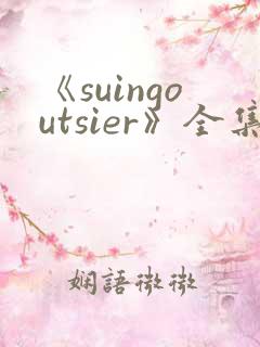 《suingoutsier》全集免费观看动漫
