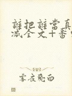 谁把谁当真未删减全文+番外