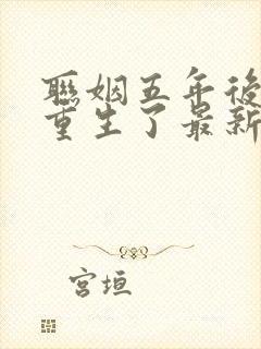 联姻五年后,她重生了最新章节列