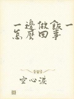 一边做饭一边躁怎么回事