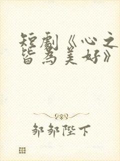 短剧《心之所向皆为美好》在线观看