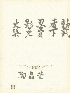 火影忍者动漫全集免费下载