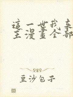 这一世我来当家主漫画全部漫画