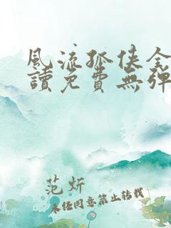 风流孤侠全文阅读免费无弹窗