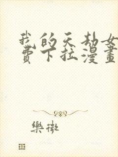 我的天劫女友免费下拉漫画