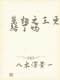 万相之王更新完结了吗