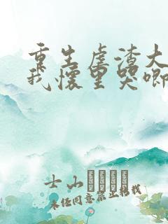 重生虐渣大佬在我怀里哭唧唧