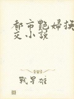 都市艳妇换夫群交小说