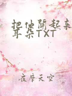 把他关起来BY耳朵TXT