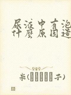 尿液中有泡沫是什么原因造成的