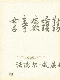 女主病娇对男主占有欲强的小说推荐