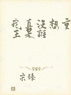 我真没想重生女主是谁