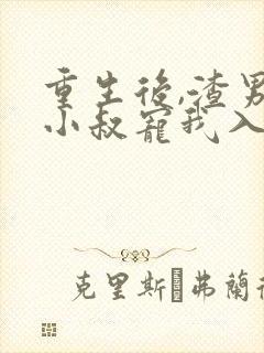 重生后,渣男的小叔宠我入骨