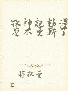 牧神记动漫为什么不更新了