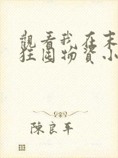 观看我在末世疯狂囤物资小说