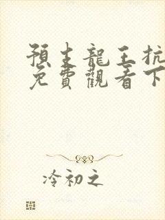 预支龙王抗漫画免费观看下拉式漫画