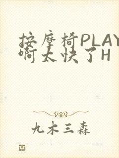 按摩椅PLAY啊太快了H