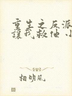 重生之反派大佬让我救他 小说免费阅读